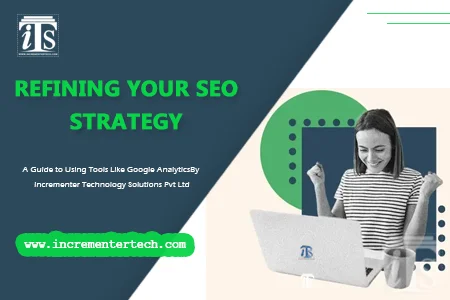 Refining Your SEO Strategy: A Guide to Using Tools Like Google Analytics By Incrementer Technology Solutions Pvt Ltd